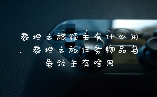 泰坦之旅领主有什么用，泰坦之旅任务物品乌龟领主有啥用