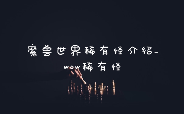 魔兽世界稀有怪介绍_wow稀有怪