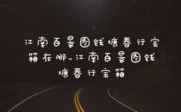 江南百景图钱塘春行宝箱在哪_江南百景图钱塘春行宝箱
