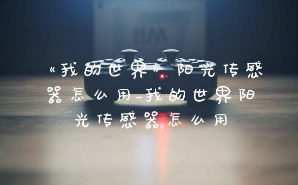 《我的世界》阳光传感器怎么用_我的世界阳光传感器怎么用