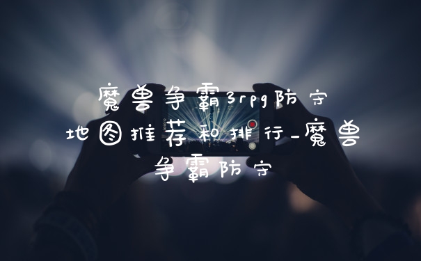 魔兽争霸3rpg防守地图推荐和排行_魔兽争霸防守