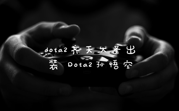 dota2齐天大圣出装 Dota2孙悟空