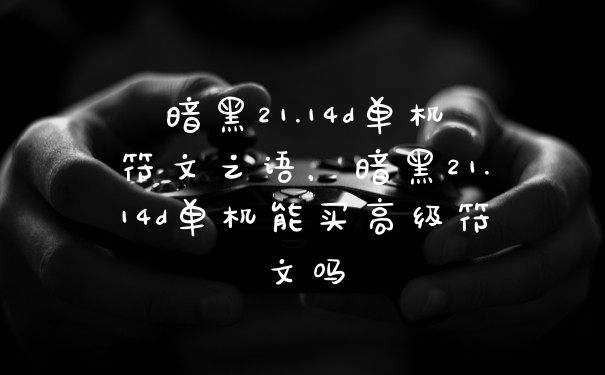 暗黑21.14d单机符文之语，暗黑21.14d单机能买高级符文吗