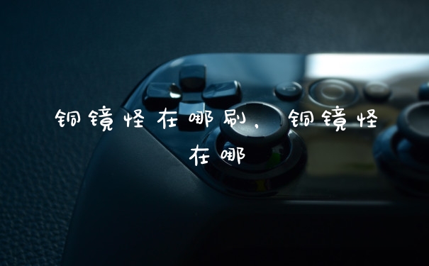 铜镜怪在哪刷，铜镜怪在哪