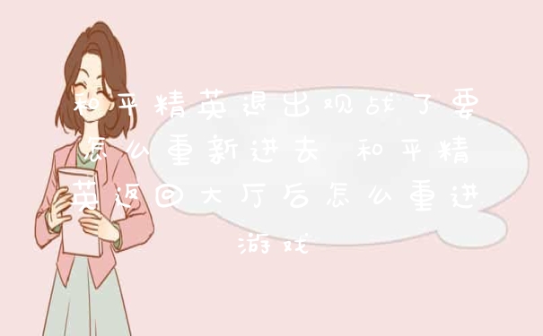 和平精英退出观战了要怎么重新进去 和平精英返回大厅后怎么重进游戏
