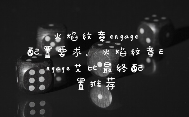 火焰纹章engage配置要求，火焰纹章Engage艾比最终配置推荐