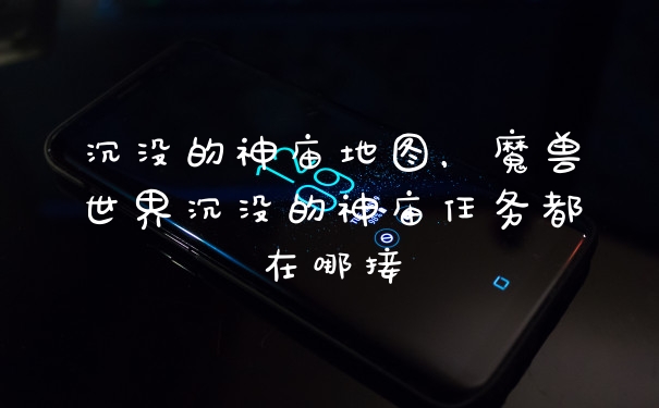 沉没的神庙地图，魔兽世界沉没的神庙任务都在哪接