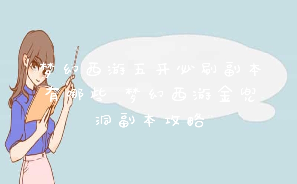 梦幻西游五开必刷副本有哪些 梦幻西游金兜洞副本攻略