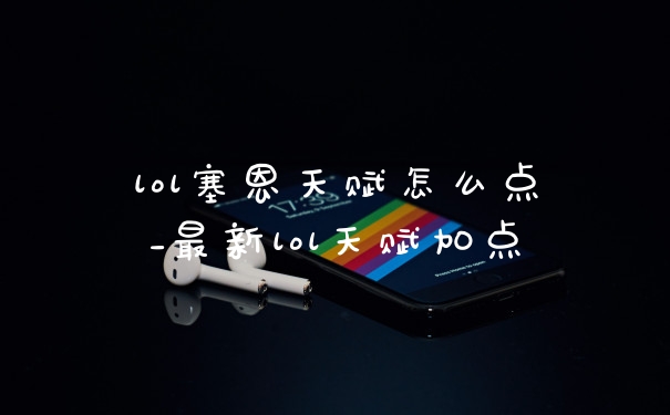 lol塞恩天赋怎么点_最新lol天赋加点