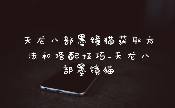天龙八部墨镜猫获取方法和搭配技巧_天龙八部墨镜猫