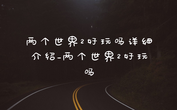 两个世界2好玩吗详细介绍_两个世界2好玩吗