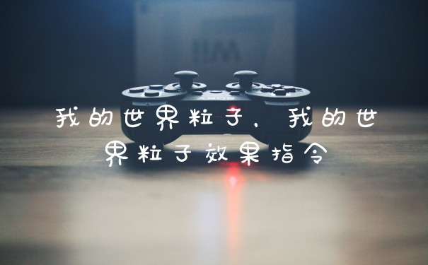 我的世界粒子，我的世界粒子效果指令