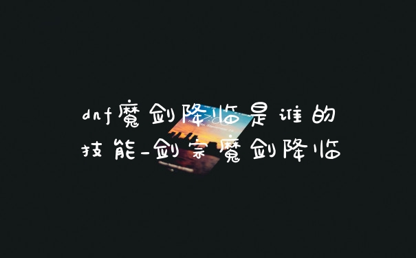 dnf魔剑降临是谁的技能_剑宗魔剑降临