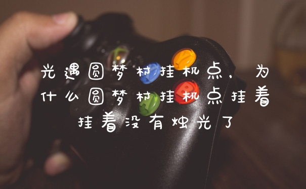 光遇圆梦村挂机点，为什么圆梦村挂机点挂着挂着没有烛光了