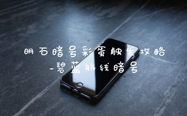 明石暗号彩蛋触发攻略_碧蓝航线暗号