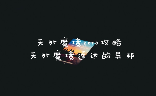 天外魔境zero攻略 天外魔境遥远的异邦