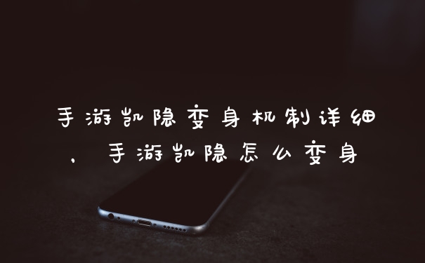 手游凯隐变身机制详细，手游凯隐怎么变身