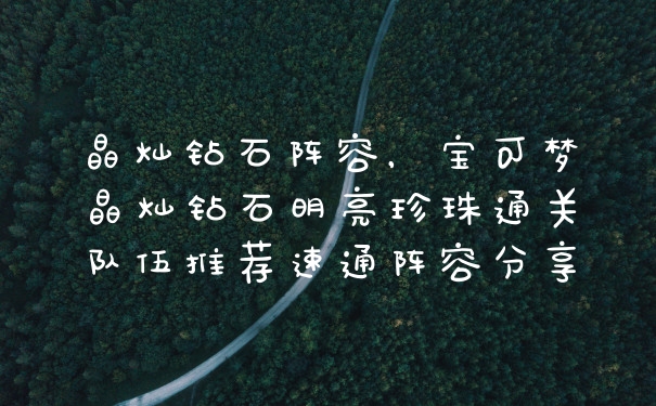 晶灿钻石阵容，宝可梦晶灿钻石明亮珍珠通关队伍推荐速通阵容分享