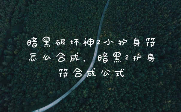 暗黑破坏神2小护身符怎么合成，暗黑2护身符合成公式