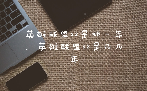 英雄联盟s2是哪一年，英雄联盟s2是几几年