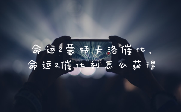 命运2蒙特卡洛催化,命运2催化剂怎么获得