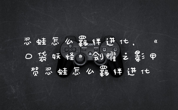 忍蛙怎么羁绊进化，《口袋妖怪》刽曜之影甲贺忍蛙怎么羁绊进化