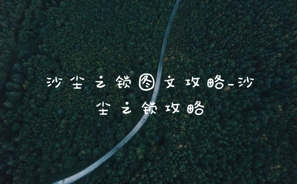 沙尘之锁图文攻略_沙尘之锁攻略