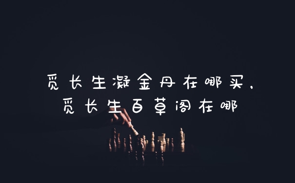 觅长生凝金丹在哪买，觅长生百草阁在哪