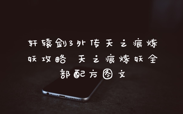 轩辕剑3外传天之痕炼妖攻略 天之痕炼妖全部配方图文