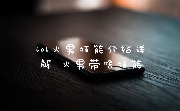 lol火男技能介绍详解 火男带啥技能