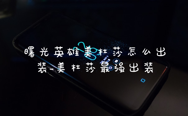 曙光英雄美杜莎怎么出装_美杜莎最强出装