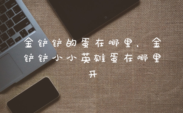 金铲铲的蛋在哪里，金铲铲小小英雄蛋在哪里开