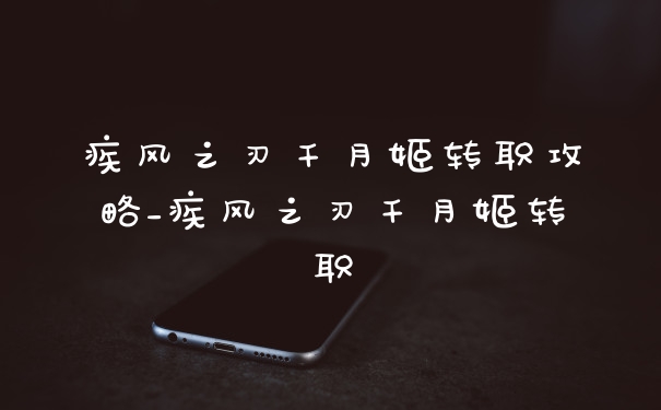 疾风之刃千月姬转职攻略_疾风之刃千月姬转职