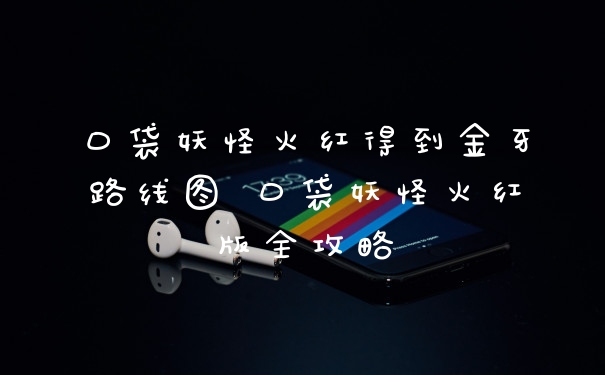 口袋妖怪火红得到金牙路线图 口袋妖怪火红版全攻略