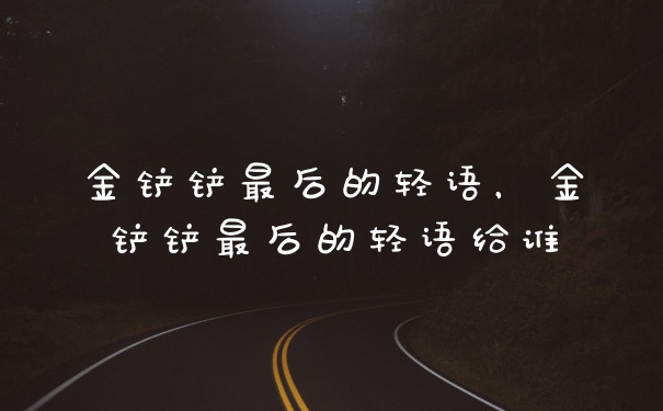 金铲铲最后的轻语，金铲铲最后的轻语给谁
