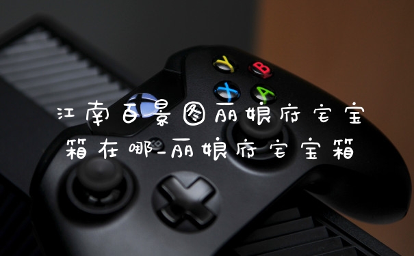 江南百景图丽娘府宅宝箱在哪_丽娘府宅宝箱