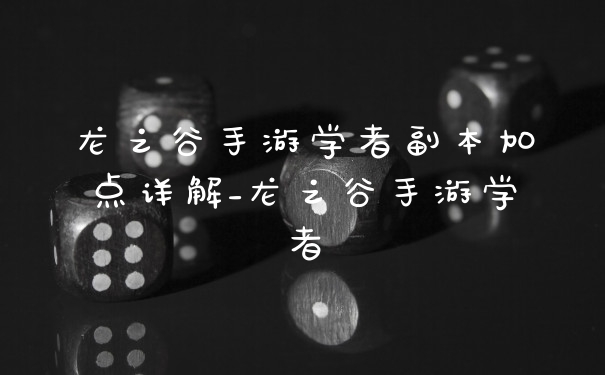龙之谷手游学者副本加点详解_龙之谷手游学者