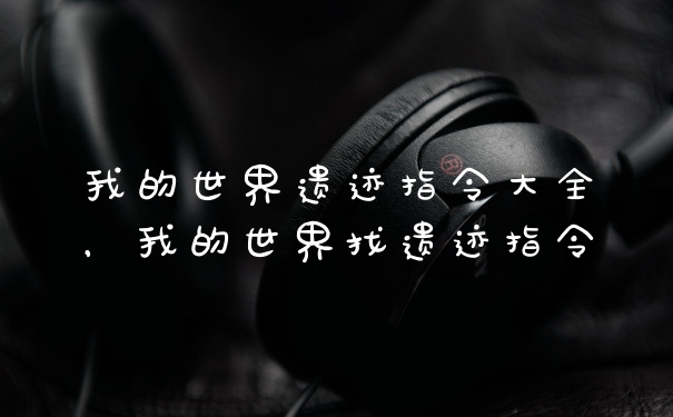 我的世界遗迹指令大全，我的世界找遗迹指令