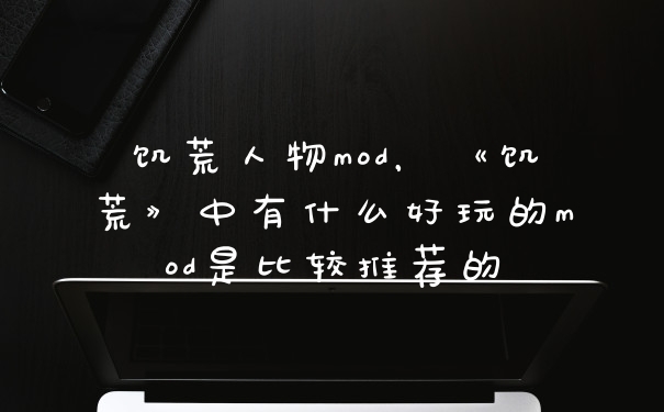 饥荒人物mod，《饥荒》中有什么好玩的mod是比较推荐的