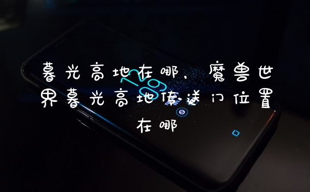 暮光高地在哪，魔兽世界暮光高地传送门位置在哪