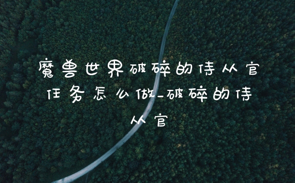 魔兽世界破碎的侍从官任务怎么做_破碎的侍从官