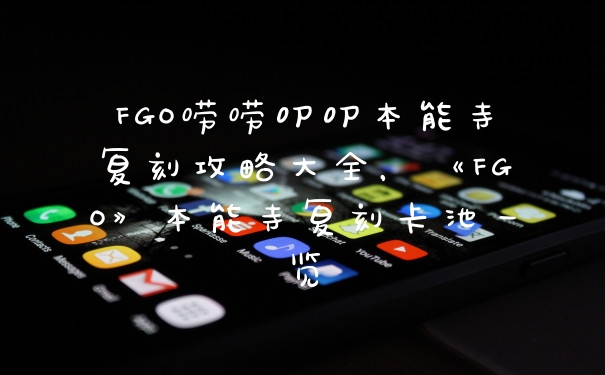 FGO唠唠叨叨本能寺复刻攻略大全，《FGO》本能寺复刻卡池一览