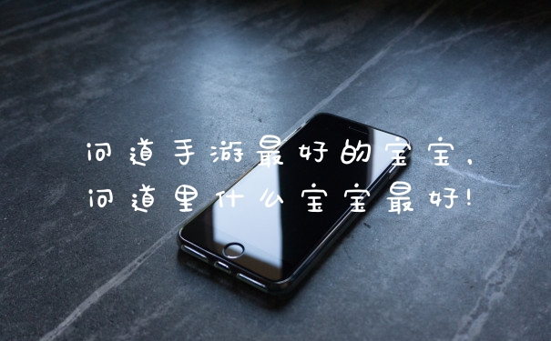 问道手游最好的宝宝，问道里什么宝宝最好!