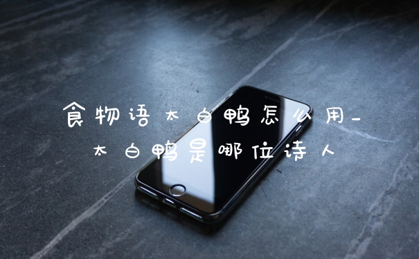 食物语太白鸭怎么用_太白鸭是哪位诗人