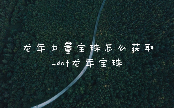 龙年力量宝珠怎么获取_dnf龙年宝珠
