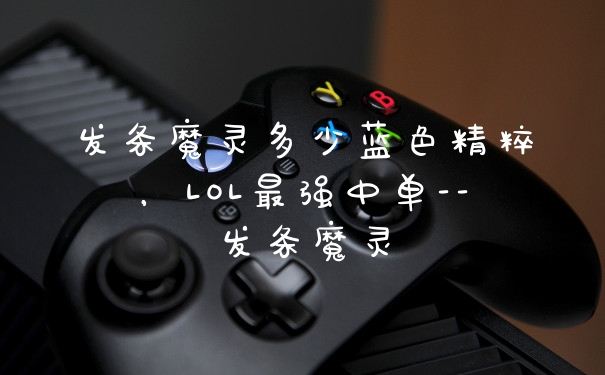 发条魔灵多少蓝色精粹，LOL最强中单–发条魔灵