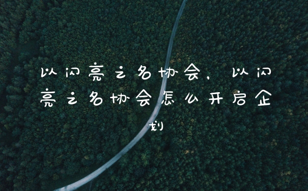 以闪亮之名协会，以闪亮之名协会怎么开启企划