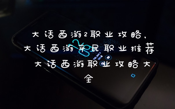 大话西游2职业攻略，大话西游平民职业推荐 大话西游职业攻略大全