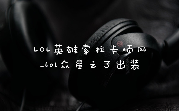 LOL英雄索拉卡顺风_lol众星之子出装