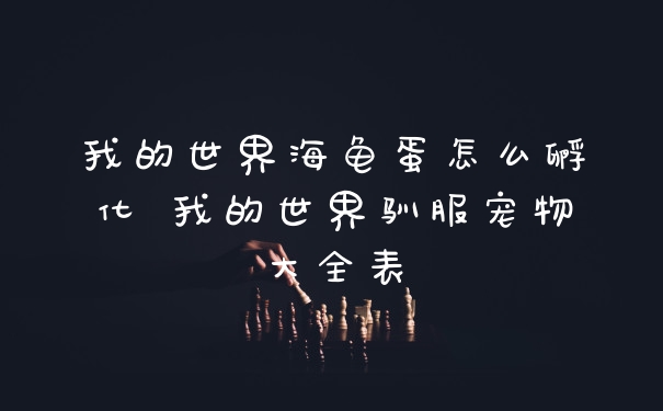 我的世界海龟蛋怎么孵化 我的世界驯服宠物大全表